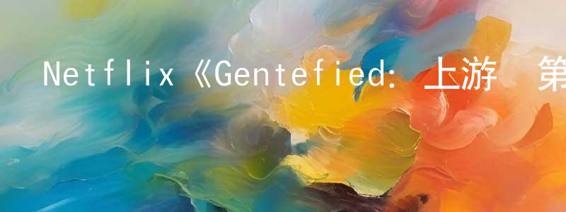 白天晴發布Netflix《Gentefied：上游夢第一季》迅雷下載/在線觀看/百度云-都市/情感-美劇天堂